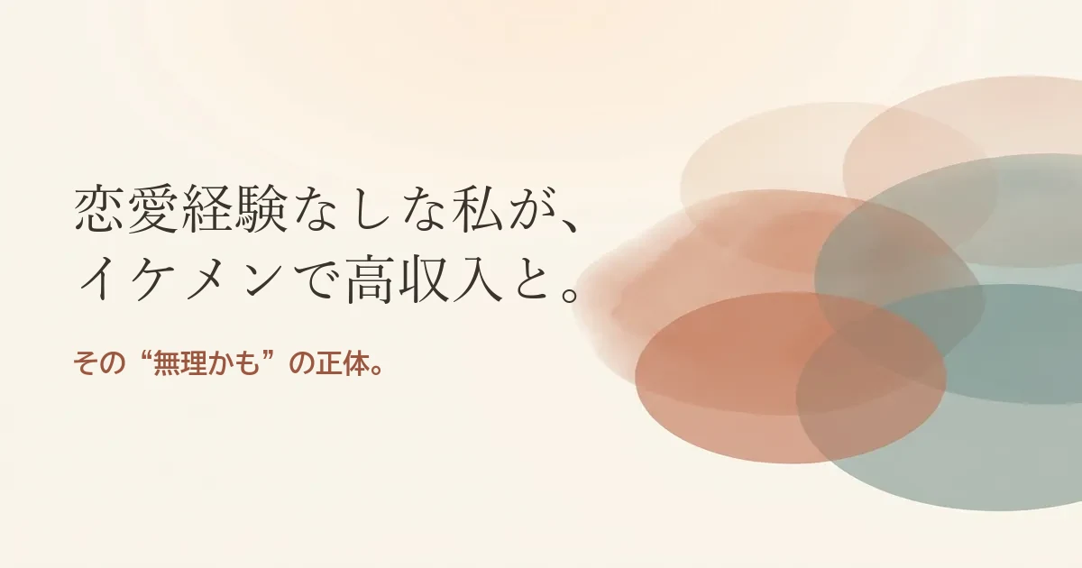 恋愛経験なしの私がイケメンで高収入な人と結婚したいのは無理？モヤモヤの正体