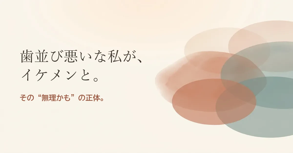 歯並び悪いな私がイケメンと結婚したいのは無理？モヤモヤの正体