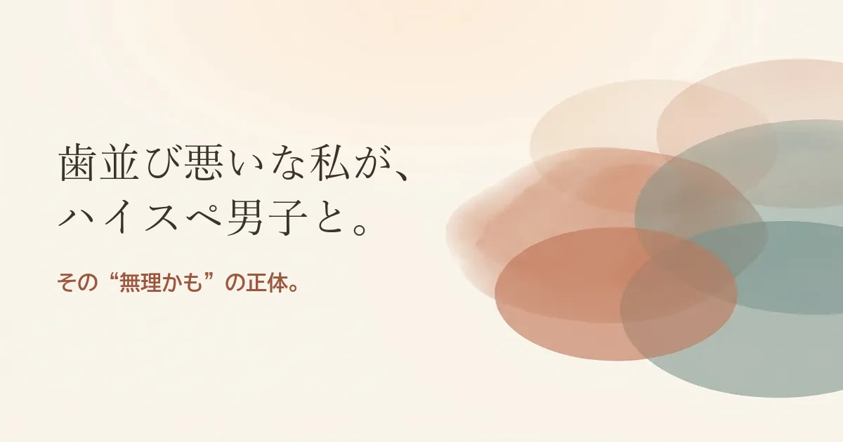 歯並び悪いな私がハイスペ男子と結婚したいのは無理？モヤモヤの正体