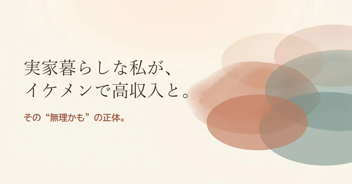 実家暮らしな私がイケメンで高収入と結婚したいのは無理？モヤモヤの正体