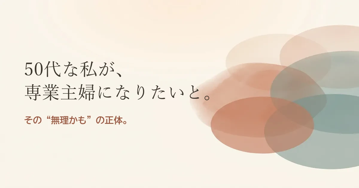50代な私が専業主婦になりたいと結婚したいのは無理？モヤモヤの正体