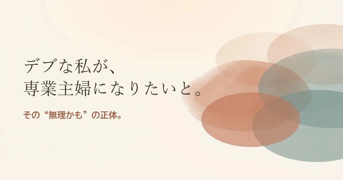 デブな私が専業主婦になりたいと結婚したいのは無理？モヤモヤの正体