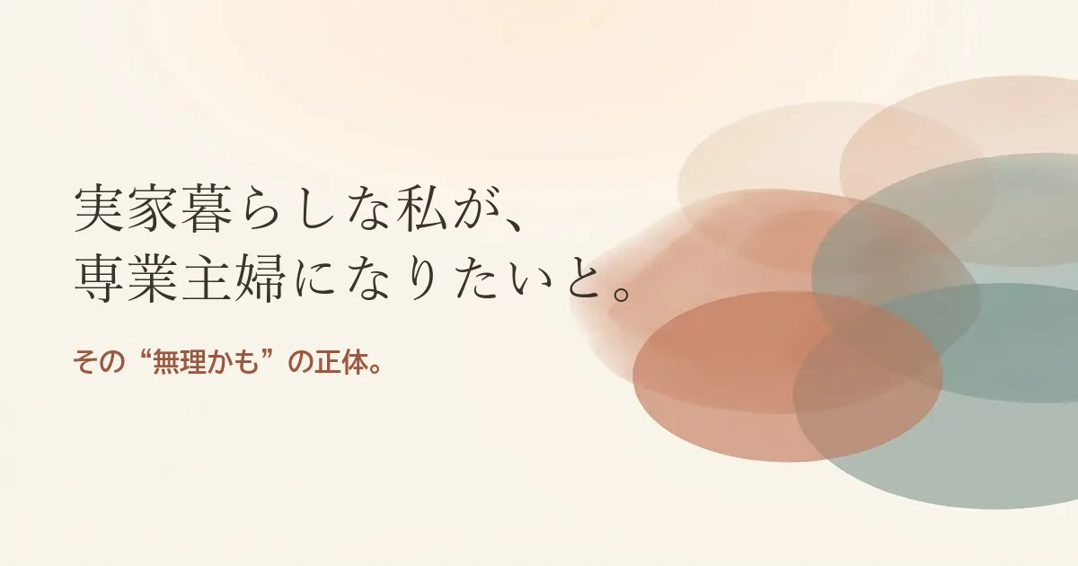 実家暮らしな私が専業主婦になりたいと結婚したいのは無理？モヤモヤの正体