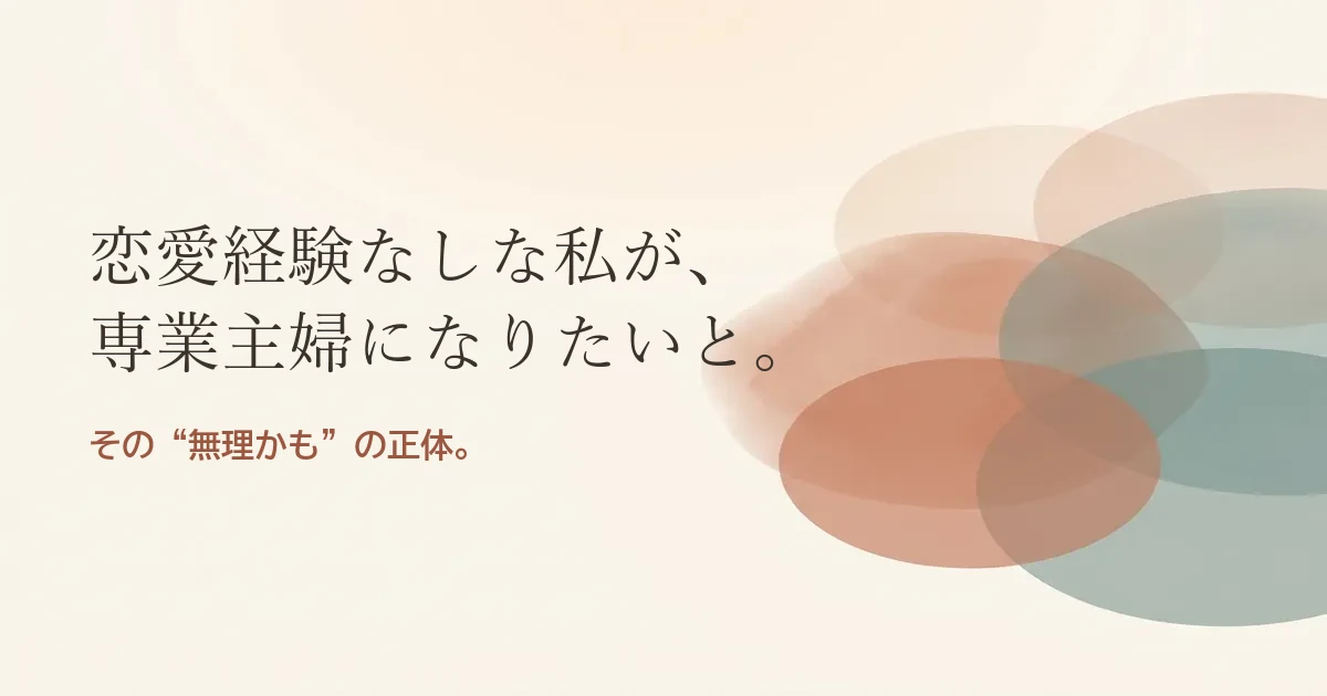 恋愛経験なしな私が専業主婦になりたいと結婚したいのは無理？モヤモヤの正体
